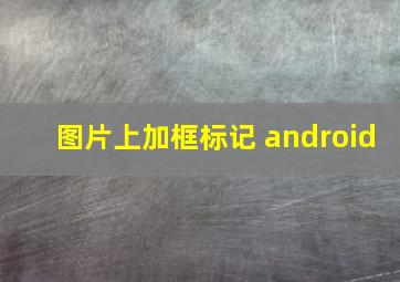 图片上加框标记 android